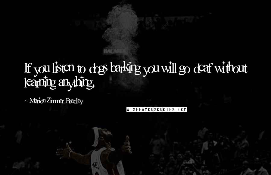 Marion Zimmer Bradley Quotes: If you listen to dogs barking you will go deaf without learning anything.