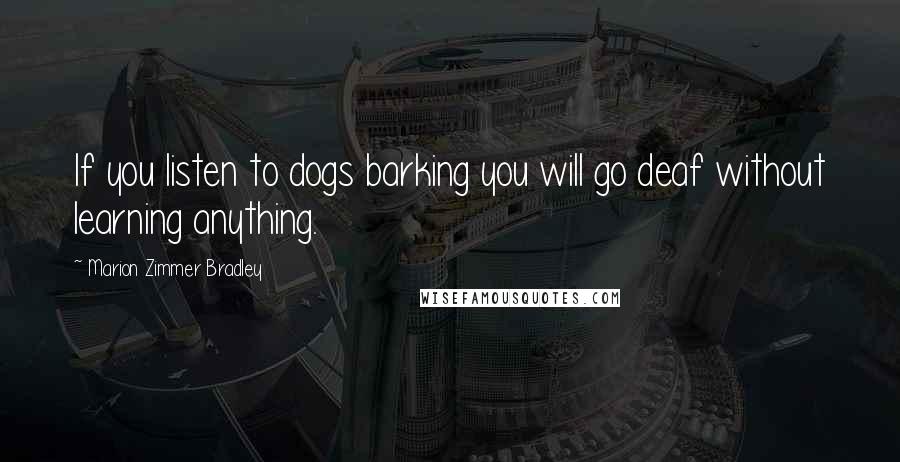 Marion Zimmer Bradley Quotes: If you listen to dogs barking you will go deaf without learning anything.