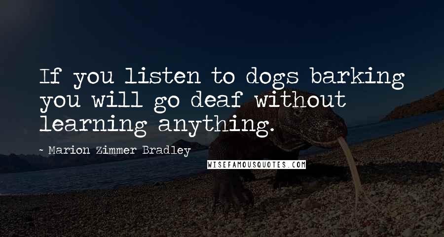 Marion Zimmer Bradley Quotes: If you listen to dogs barking you will go deaf without learning anything.