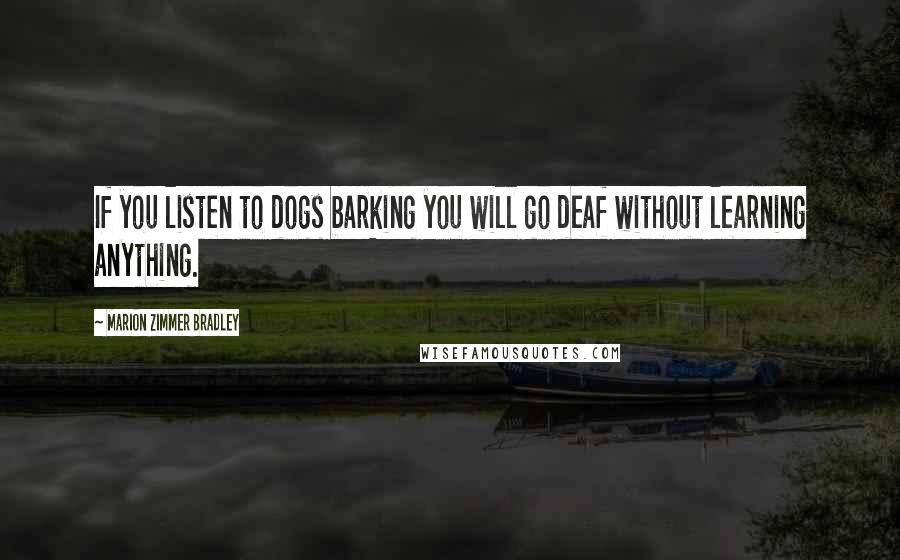 Marion Zimmer Bradley Quotes: If you listen to dogs barking you will go deaf without learning anything.