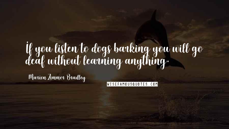 Marion Zimmer Bradley Quotes: If you listen to dogs barking you will go deaf without learning anything.