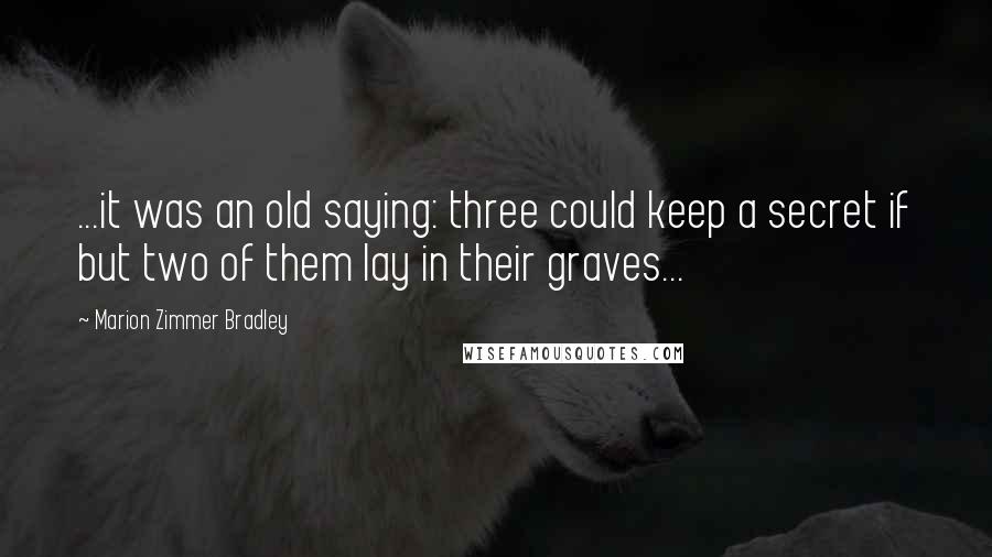 Marion Zimmer Bradley Quotes: ...it was an old saying: three could keep a secret if but two of them lay in their graves...