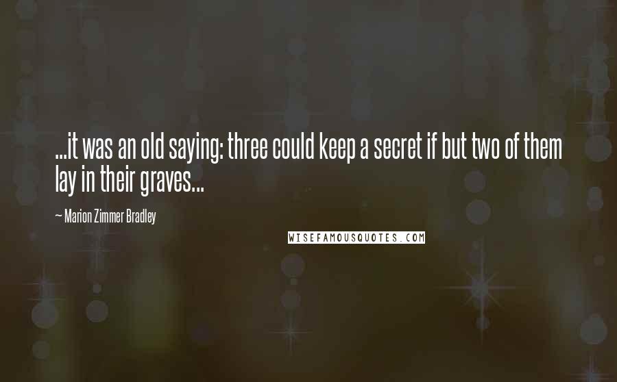 Marion Zimmer Bradley Quotes: ...it was an old saying: three could keep a secret if but two of them lay in their graves...