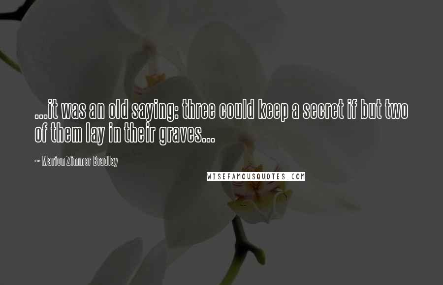 Marion Zimmer Bradley Quotes: ...it was an old saying: three could keep a secret if but two of them lay in their graves...