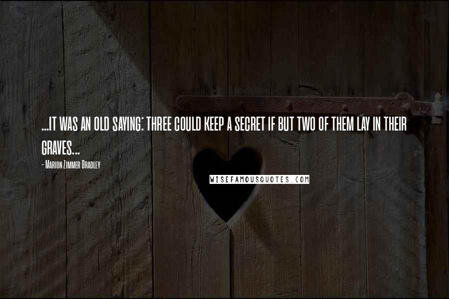 Marion Zimmer Bradley Quotes: ...it was an old saying: three could keep a secret if but two of them lay in their graves...