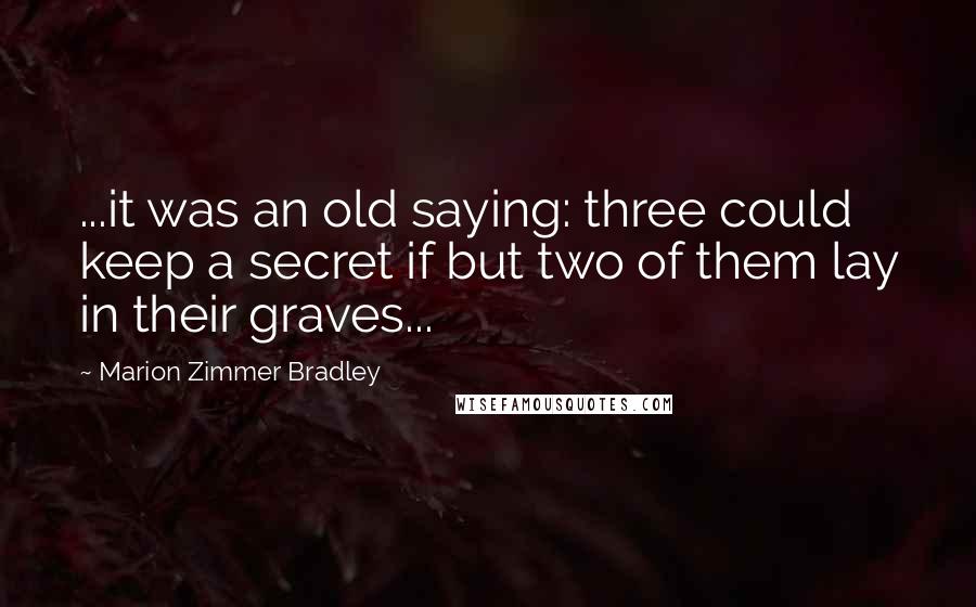 Marion Zimmer Bradley Quotes: ...it was an old saying: three could keep a secret if but two of them lay in their graves...