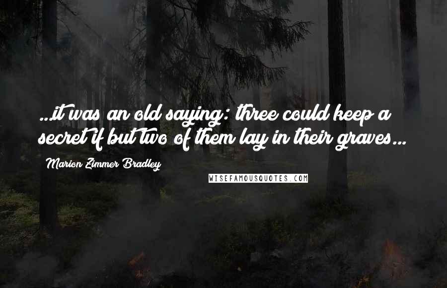 Marion Zimmer Bradley Quotes: ...it was an old saying: three could keep a secret if but two of them lay in their graves...