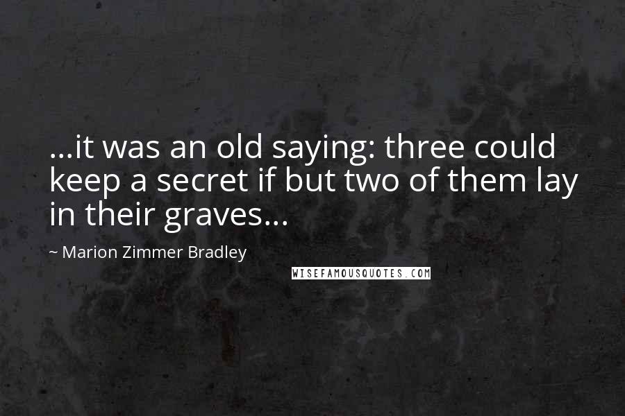 Marion Zimmer Bradley Quotes: ...it was an old saying: three could keep a secret if but two of them lay in their graves...