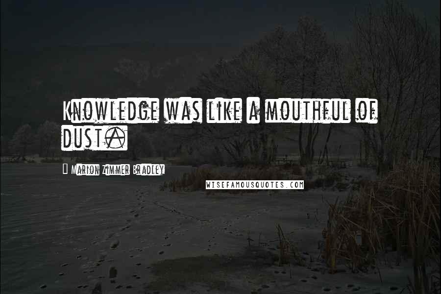 Marion Zimmer Bradley Quotes: Knowledge was like a mouthful of dust.