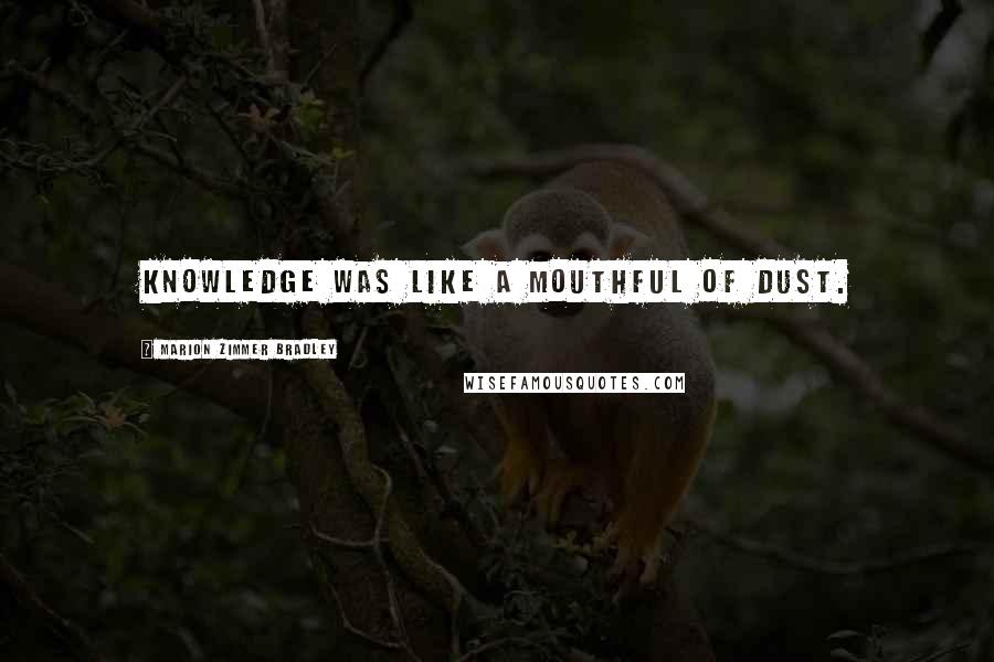 Marion Zimmer Bradley Quotes: Knowledge was like a mouthful of dust.