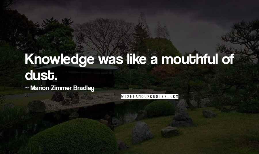 Marion Zimmer Bradley Quotes: Knowledge was like a mouthful of dust.