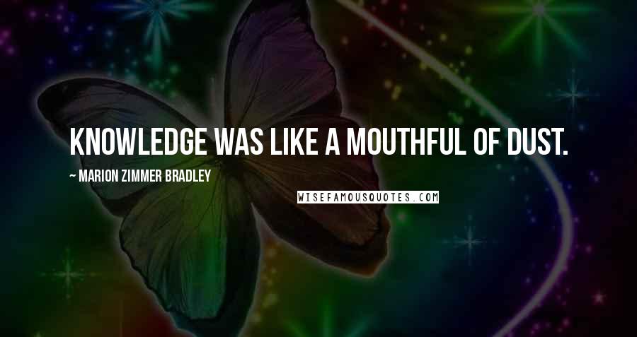 Marion Zimmer Bradley Quotes: Knowledge was like a mouthful of dust.