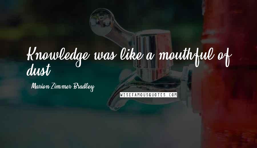 Marion Zimmer Bradley Quotes: Knowledge was like a mouthful of dust.