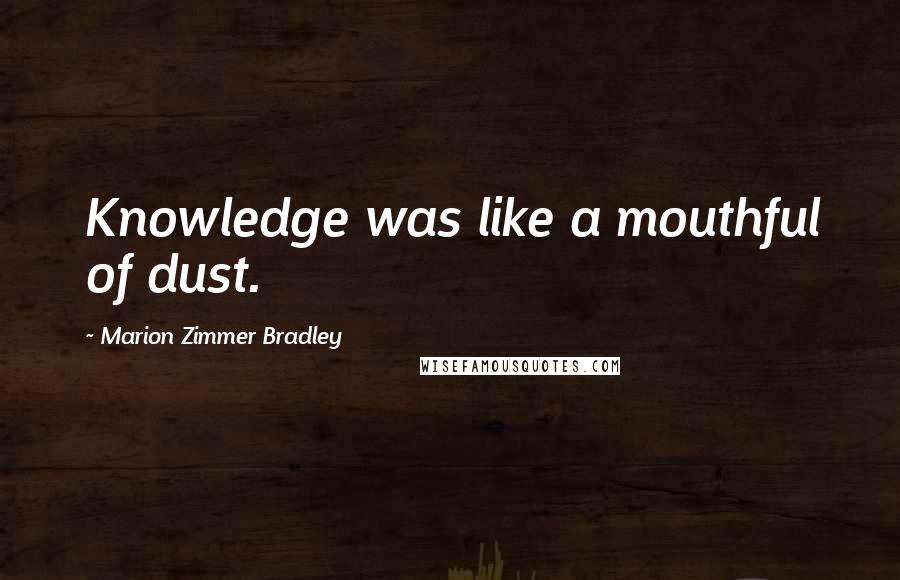 Marion Zimmer Bradley Quotes: Knowledge was like a mouthful of dust.