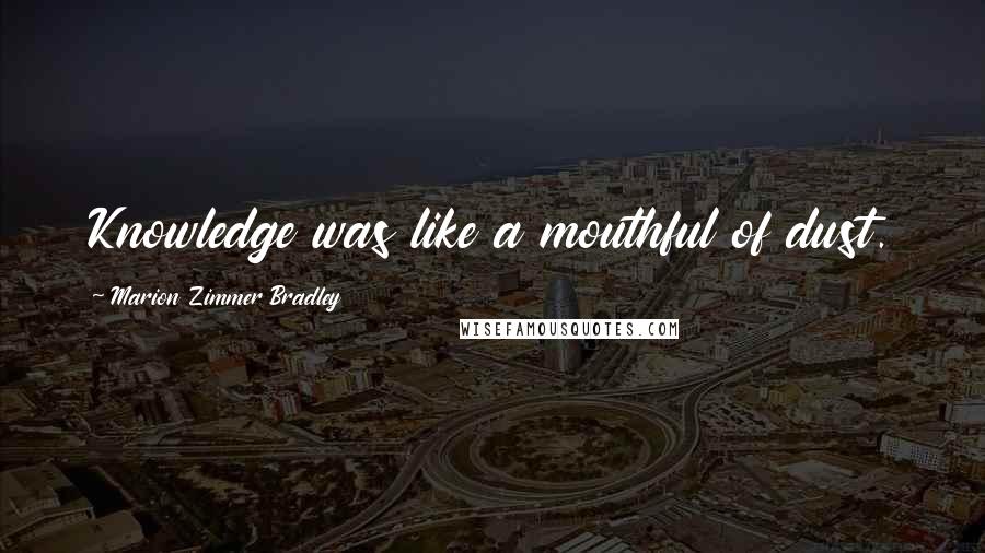 Marion Zimmer Bradley Quotes: Knowledge was like a mouthful of dust.