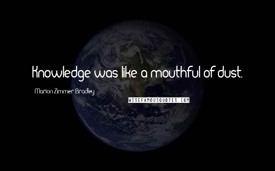 Marion Zimmer Bradley Quotes: Knowledge was like a mouthful of dust.