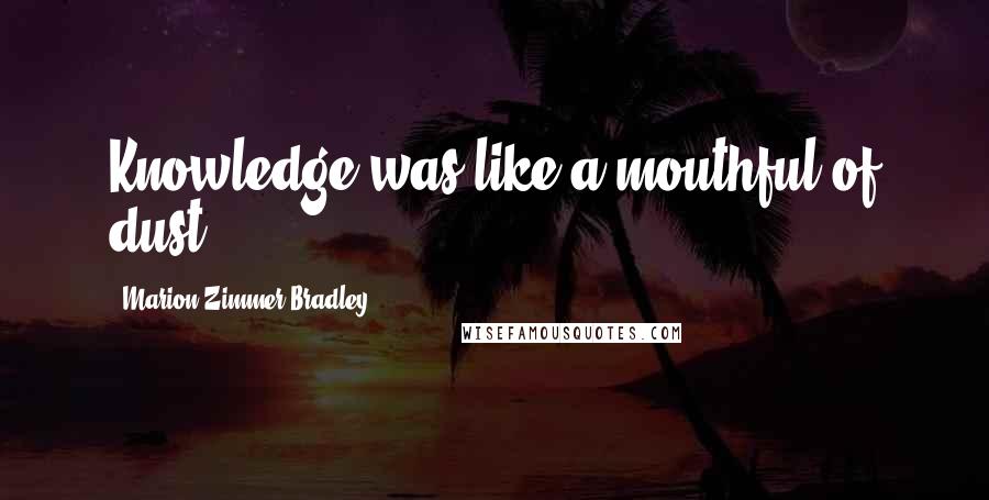 Marion Zimmer Bradley Quotes: Knowledge was like a mouthful of dust.