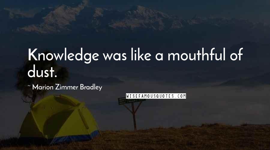 Marion Zimmer Bradley Quotes: Knowledge was like a mouthful of dust.