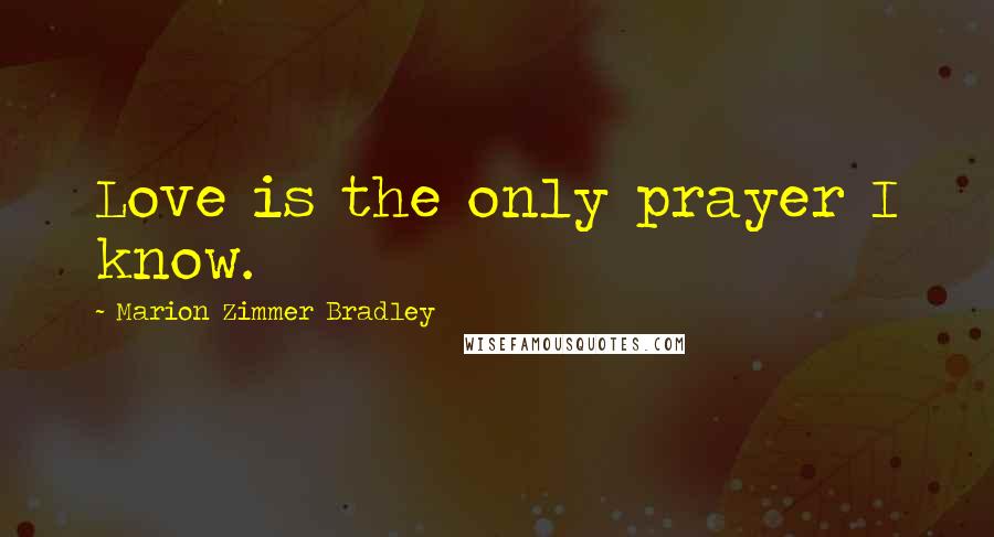 Marion Zimmer Bradley Quotes: Love is the only prayer I know.