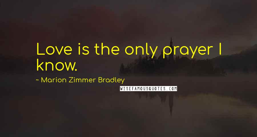 Marion Zimmer Bradley Quotes: Love is the only prayer I know.