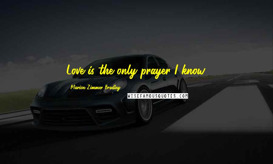 Marion Zimmer Bradley Quotes: Love is the only prayer I know.