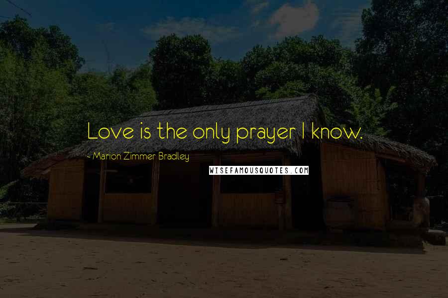 Marion Zimmer Bradley Quotes: Love is the only prayer I know.