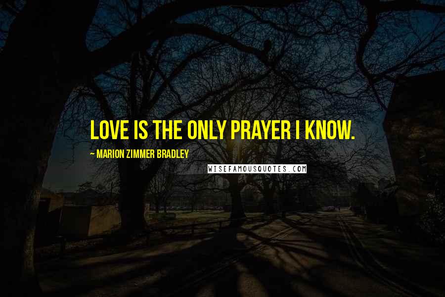 Marion Zimmer Bradley Quotes: Love is the only prayer I know.