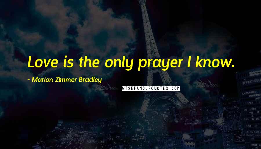 Marion Zimmer Bradley Quotes: Love is the only prayer I know.