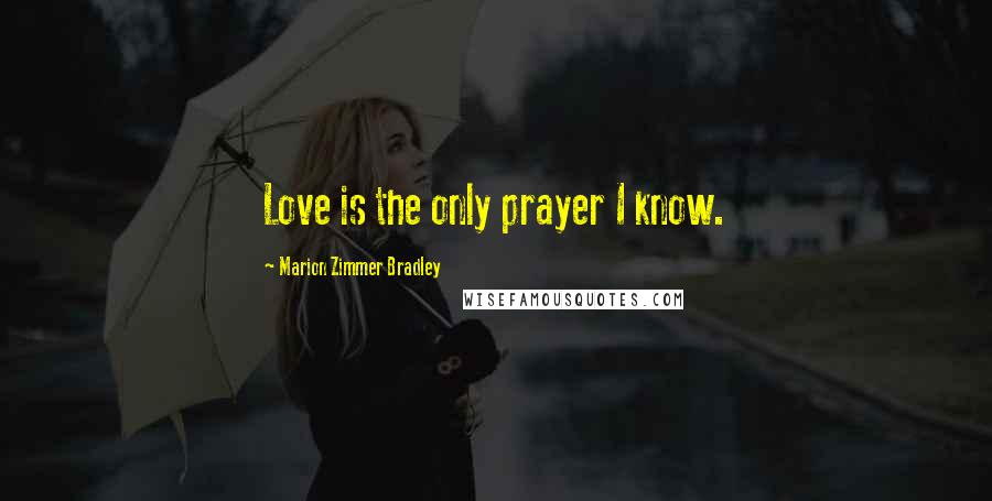 Marion Zimmer Bradley Quotes: Love is the only prayer I know.