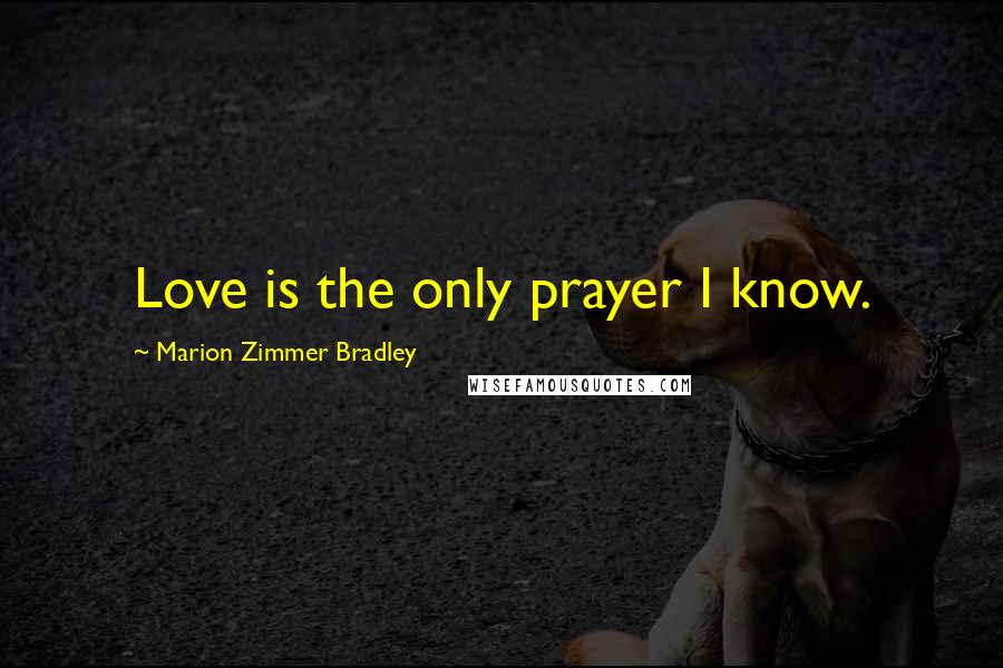 Marion Zimmer Bradley Quotes: Love is the only prayer I know.