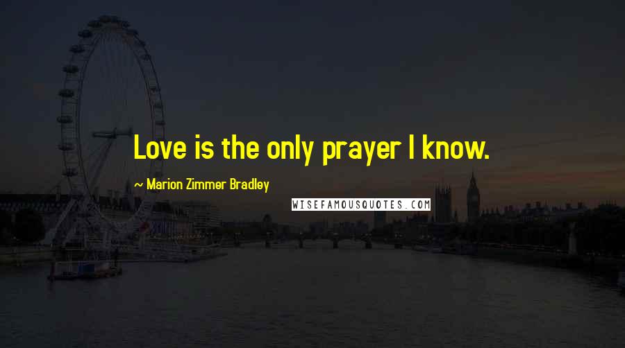 Marion Zimmer Bradley Quotes: Love is the only prayer I know.