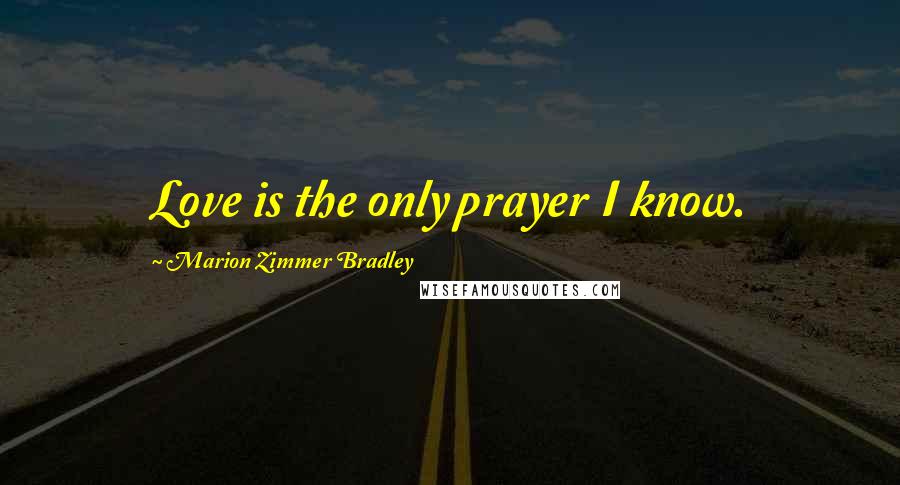 Marion Zimmer Bradley Quotes: Love is the only prayer I know.