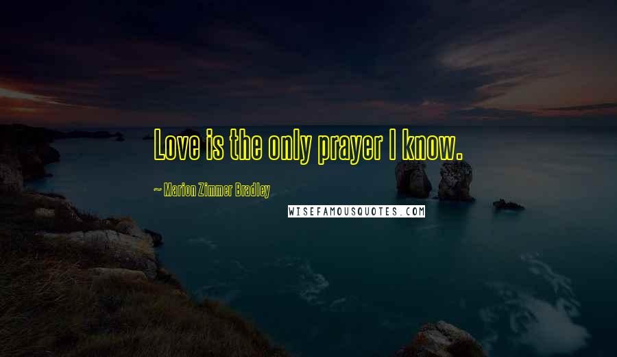 Marion Zimmer Bradley Quotes: Love is the only prayer I know.