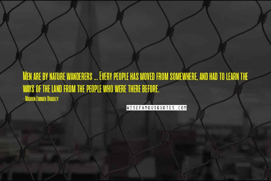 Marion Zimmer Bradley Quotes: Men are by nature wanderers ... Every people has moved from somewhere, and had to learn the ways of the land from the people who were there before.