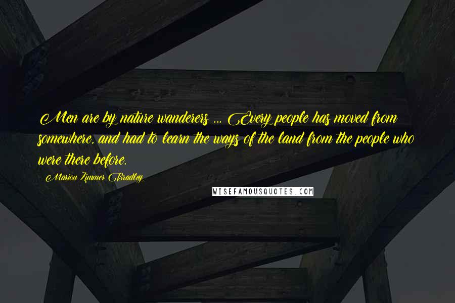 Marion Zimmer Bradley Quotes: Men are by nature wanderers ... Every people has moved from somewhere, and had to learn the ways of the land from the people who were there before.