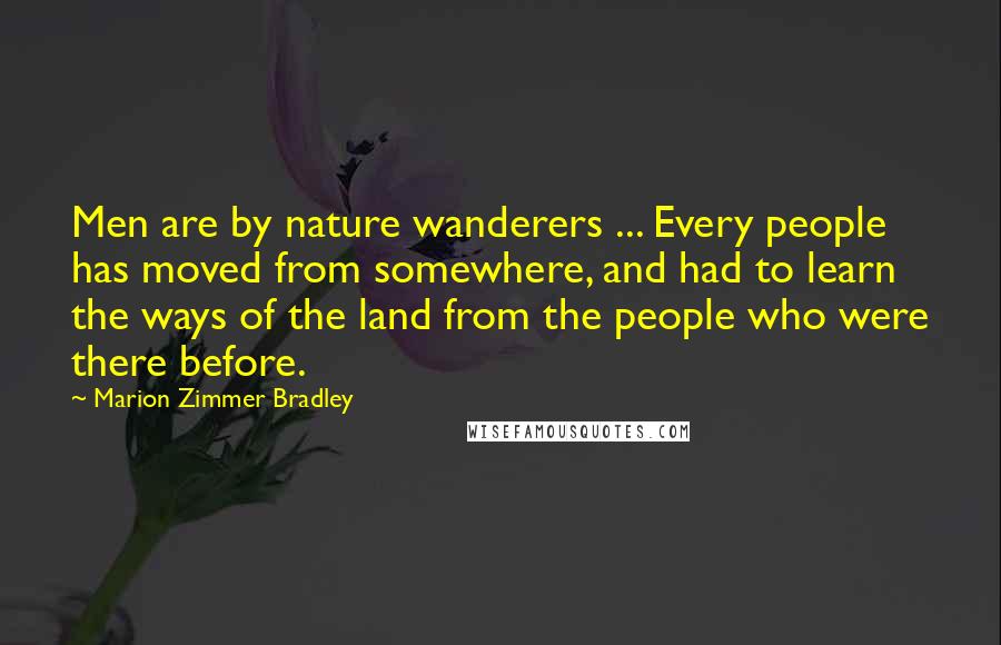 Marion Zimmer Bradley Quotes: Men are by nature wanderers ... Every people has moved from somewhere, and had to learn the ways of the land from the people who were there before.
