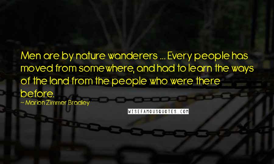Marion Zimmer Bradley Quotes: Men are by nature wanderers ... Every people has moved from somewhere, and had to learn the ways of the land from the people who were there before.