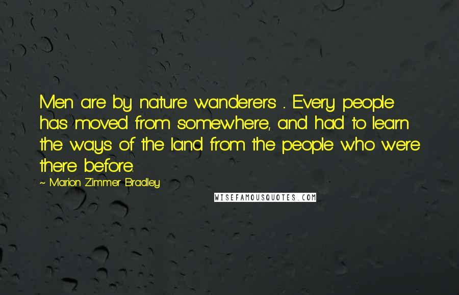 Marion Zimmer Bradley Quotes: Men are by nature wanderers ... Every people has moved from somewhere, and had to learn the ways of the land from the people who were there before.