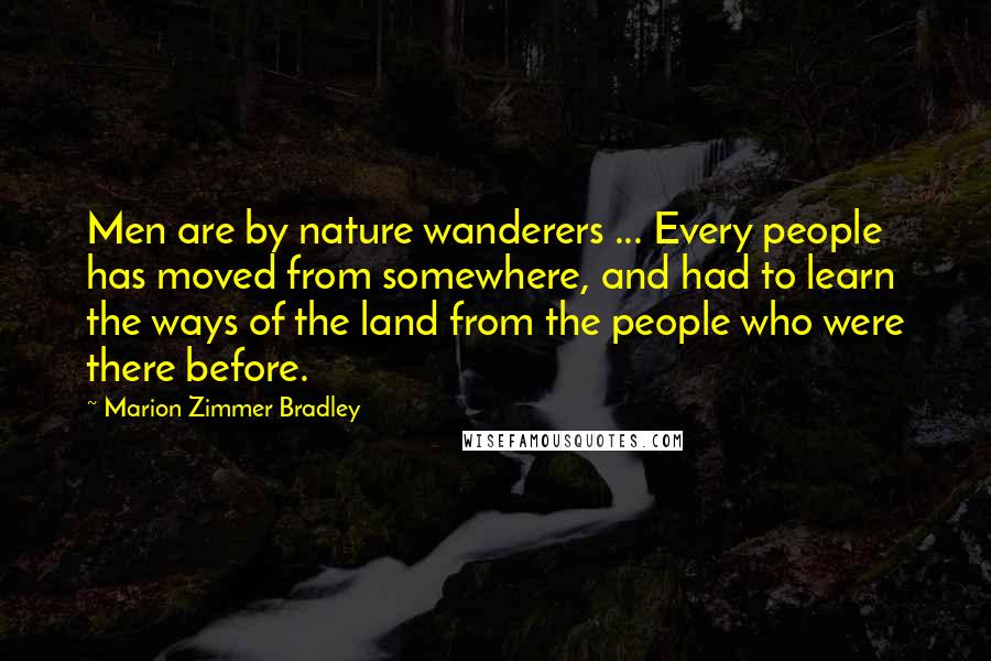 Marion Zimmer Bradley Quotes: Men are by nature wanderers ... Every people has moved from somewhere, and had to learn the ways of the land from the people who were there before.