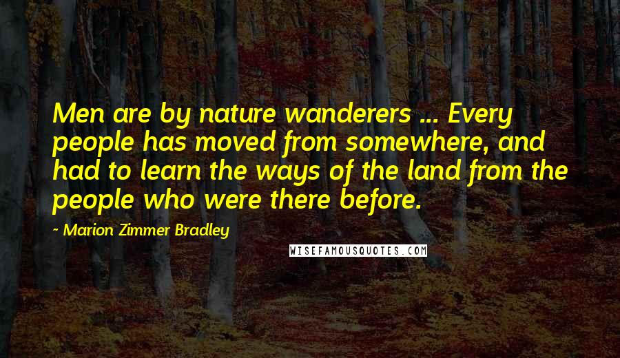Marion Zimmer Bradley Quotes: Men are by nature wanderers ... Every people has moved from somewhere, and had to learn the ways of the land from the people who were there before.