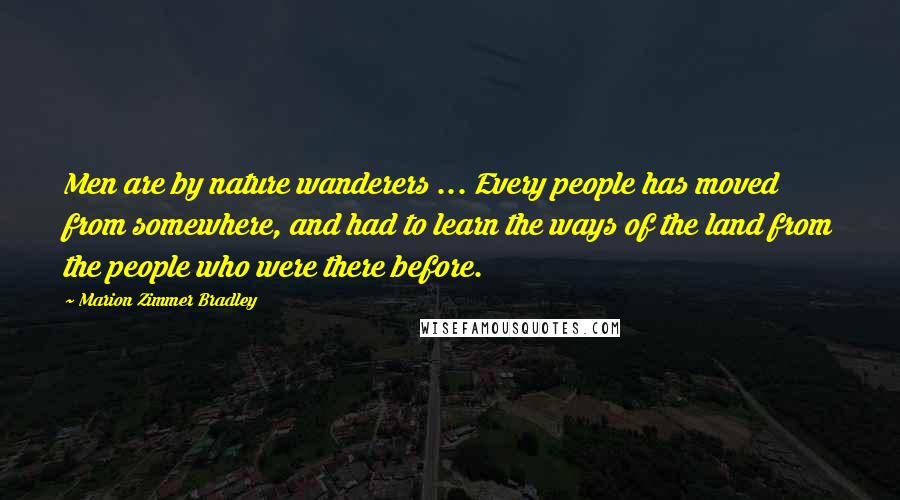 Marion Zimmer Bradley Quotes: Men are by nature wanderers ... Every people has moved from somewhere, and had to learn the ways of the land from the people who were there before.