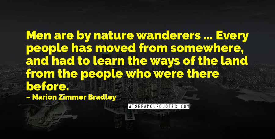 Marion Zimmer Bradley Quotes: Men are by nature wanderers ... Every people has moved from somewhere, and had to learn the ways of the land from the people who were there before.