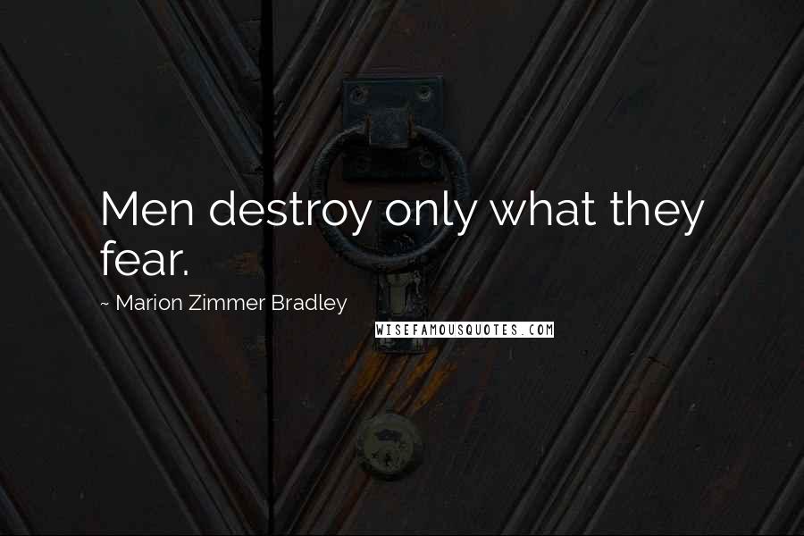 Marion Zimmer Bradley Quotes: Men destroy only what they fear.