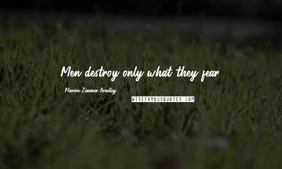 Marion Zimmer Bradley Quotes: Men destroy only what they fear.