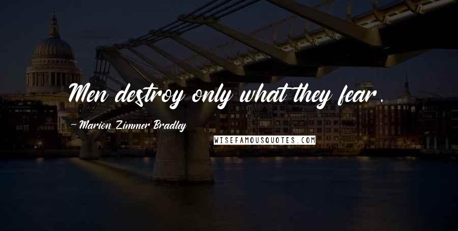 Marion Zimmer Bradley Quotes: Men destroy only what they fear.