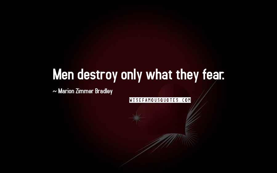 Marion Zimmer Bradley Quotes: Men destroy only what they fear.