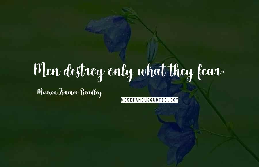 Marion Zimmer Bradley Quotes: Men destroy only what they fear.