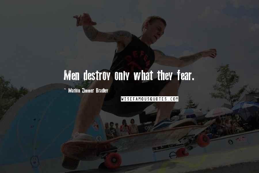 Marion Zimmer Bradley Quotes: Men destroy only what they fear.