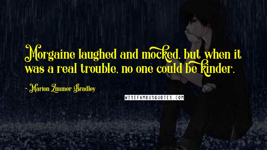 Marion Zimmer Bradley Quotes: Morgaine laughed and mocked, but when it was a real trouble, no one could be kinder.