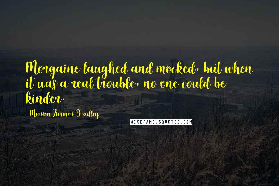 Marion Zimmer Bradley Quotes: Morgaine laughed and mocked, but when it was a real trouble, no one could be kinder.